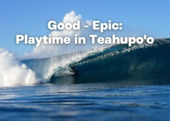 GOOD-EPIC | PLAYTIME IN TEAHUPO’O